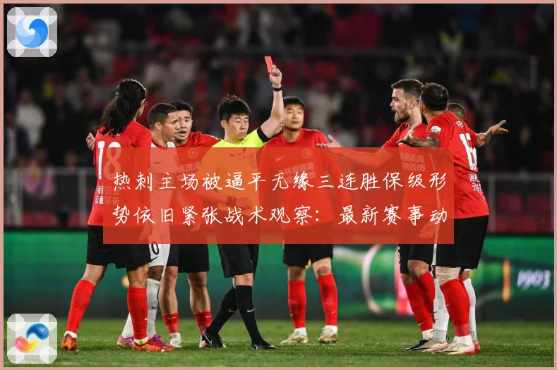 热刺主场被逼平无缘三连胜保级形势依旧紧张战术观察：最新赛事动态与深度分析