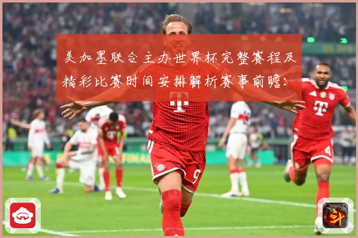 美加墨联合主办世界杯完整赛程及精彩比赛时间安排解析赛事前瞻：最新赛事动态与深度分析
