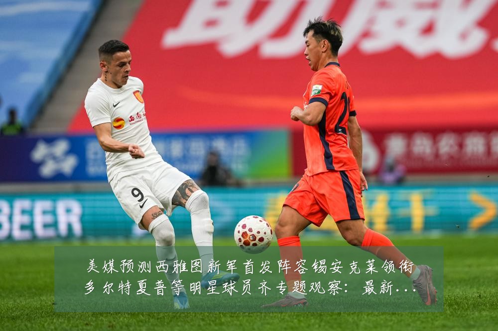 美媒预测西雅图新军首发阵容锡安克莱领衔多尔特夏普等明星球员齐专题观察：最新赛事动态与深度分析