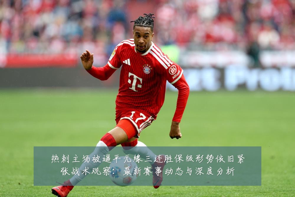 热刺主场被逼平无缘三连胜保级形势依旧紧张战术观察:最新赛事动态与深度分析