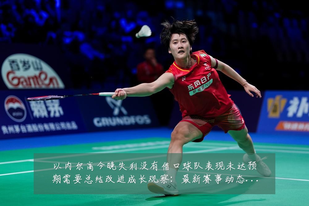 以内尔高今晚失利没有借口球队表现未达预期需要总结改进成长观察：最新赛事动态与深度分析