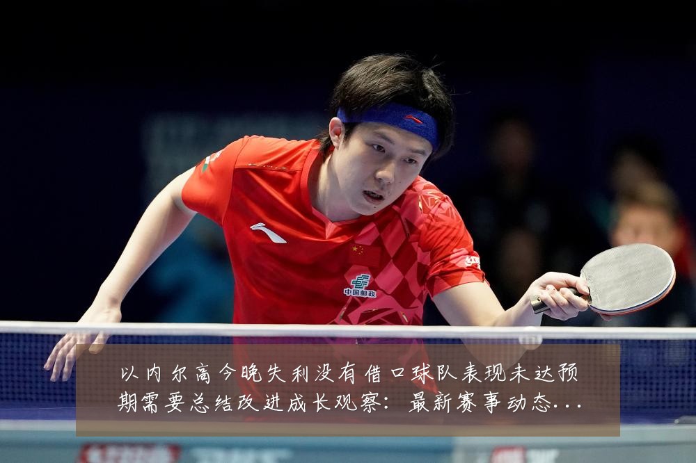 以内尔高今晚失利没有借口球队表现未达预期需要总结改进成长观察：最新赛事动态与深度分析