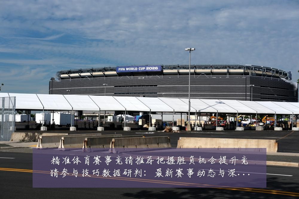 精准体育赛事竞猜推荐把握胜负机会提升竞猜参与技巧数据研判：最新赛事动态与深度分析